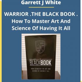 Garrett J White – WARRIOR .THE BLACK BOOK . How To Master Art And Science Of Having It All