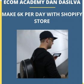 ECOM ACADEMY DAN DASILVA MAKE 6K PER DAY WITH SHOPIFY STORE