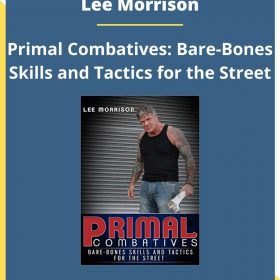 Lee Morrison – Primal Combatives: Bare-Bones Skills and Tactics for the Street