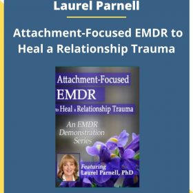 Laurel Parnell – Attachment-Focused EMDR to Heal a Relationship Trauma