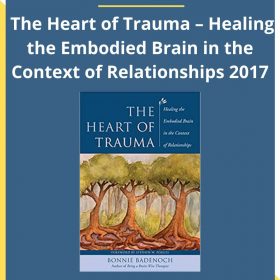 Bonnie Badenoch – The Heart of Trauma – Healing the Embodied Brain in the Context of Relationships 2017