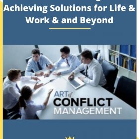 Art of Conflict Management: Achieving Solutions for Life & Work & and Beyond