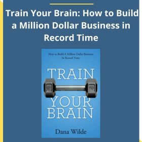 Dana Wilde – Train Your Brain: How to Build a Million Dollar Business in Record Time