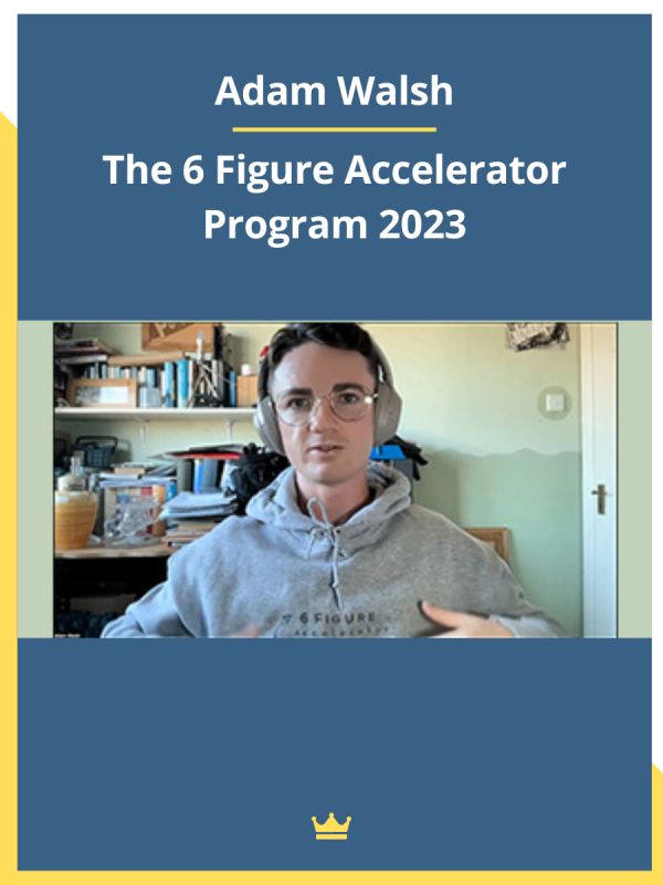 The 6 Figure Accelerator Program 2023 By Adam Walsh