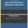 How To Be The Perfect Wholesale Professional By Isaac Grace